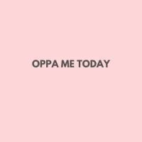 OPPA ME TODAY