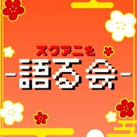 スクアニを語る会！！