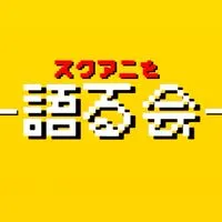 スクアニを語る会！！