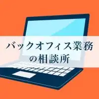 【事務職の人集まれ！】バックオフィス業務の相談所